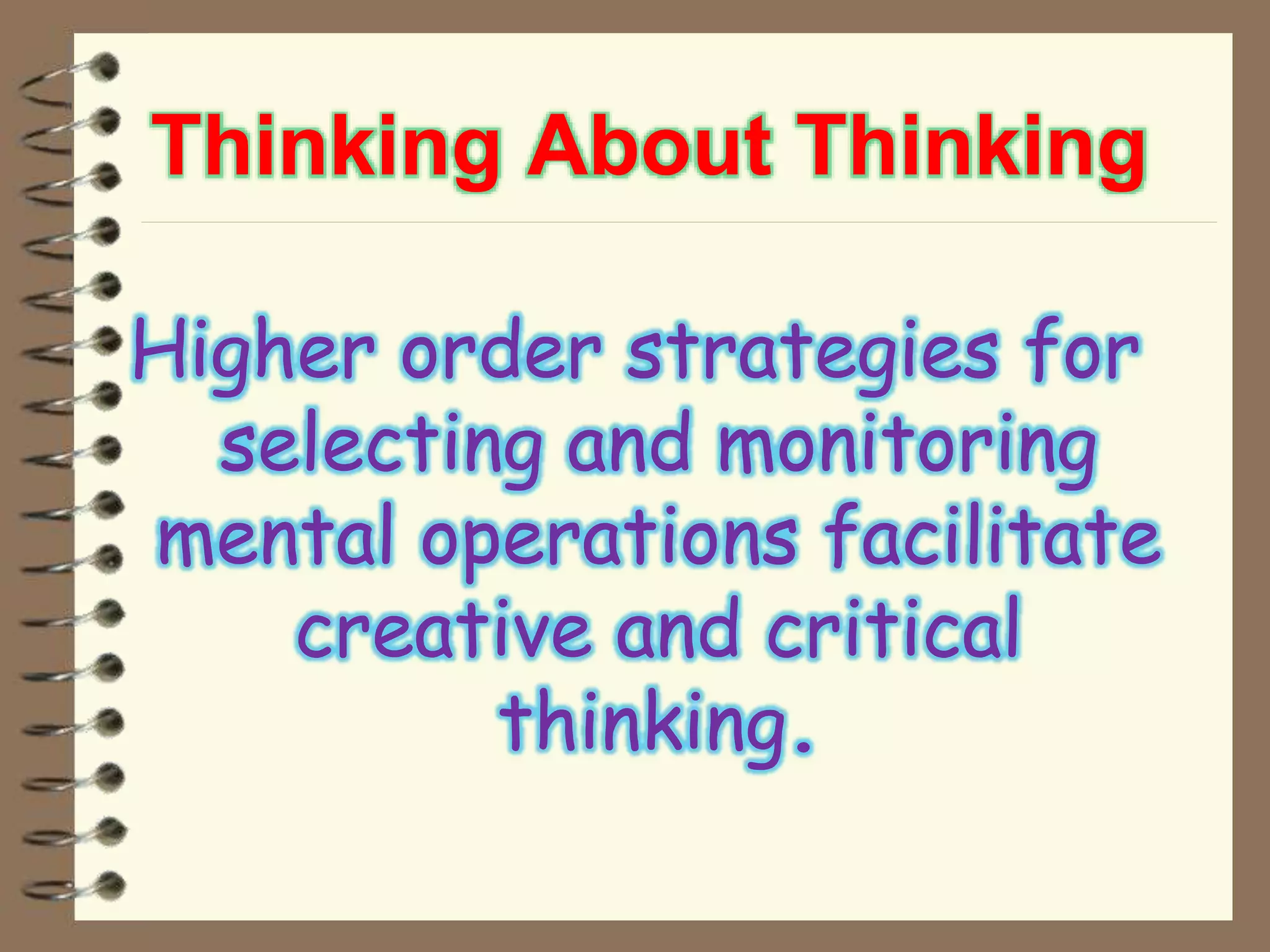 Thinking About Thinking
Higher order strategies for
selecting and monitoring
mental operations facilitate
creative and critical
thinking.
 
