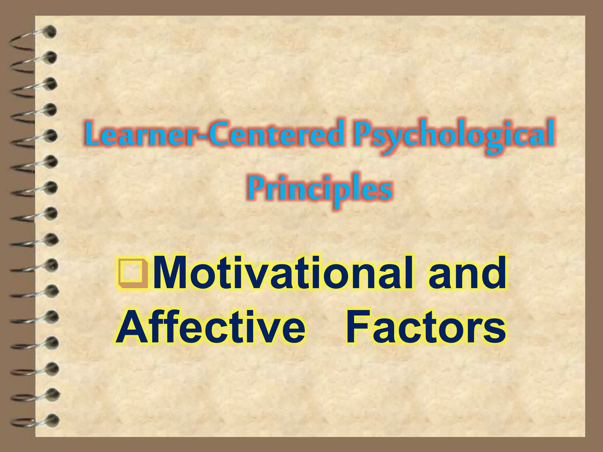 Learner-Centered Psychological
Principles
Motivational and
Affective Factors
 