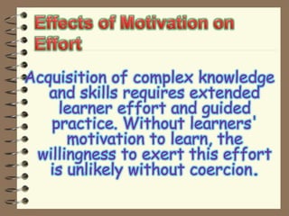 Acquisition of complex knowledge
and skills requires extended
learner effort and guided
practice. Without learners'
motivation to learn, the
willingness to exert this effort
is unlikely without coercion.
 
