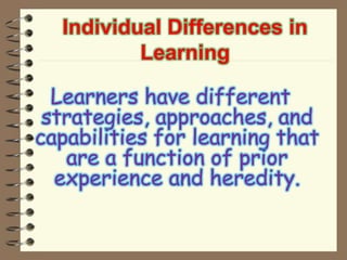 Individual Differences in
Learning
Learners have different
strategies, approaches, and
capabilities for learning that
are a function of prior
experience and heredity.
 