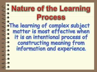 The learning of complex subject
matter is most effective when
it is an intentional process of
constructing meaning from
information and experience.

 