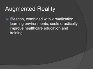 Augmented Reality


iBeacon, combined with virtualization
learning environments, could drastically
improve healthcare edu...