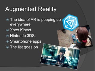 Augmented Reality
The idea of AR is popping up
everywhere
 Xbox Kinect
 Nintendo 3DS
 Smartphone apps
 The list goes o...