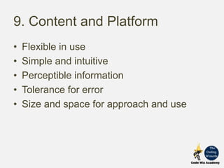 9. Content and Platform
• Flexible in use
• Simple and intuitive
• Perceptible information
• Tolerance for error
• Size and space for approach and use
 