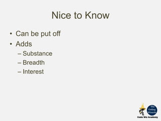 Nice to Know
• Can be put off
• Adds
– Substance
– Breadth
– Interest
 