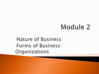 •Natureof Business
•Forms of Business
Organizations
 