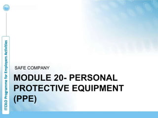 MODULE 20- PERSONAL
PROTECTIVE EQUIPMENT
(PPE)
SAFE COMPANY
 