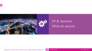 tech.days 2015#mstechdaysSharePoint on-premises et Yammer, quels usages et quelle intégration ?
SP & Yammer
Mise en œuvre
 