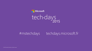 © 2015 Microsoft Corporation. All rights reserved.
tech days•
2015
#mstechdays techdays.microsoft.fr
 