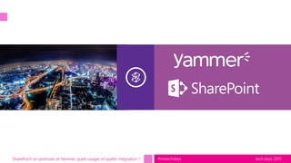 tech.days 2015#mstechdaysSharePoint on-premises et Yammer, quels usages et quelle intégration ?
 