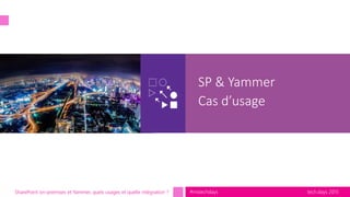 tech.days 2015#mstechdaysSharePoint on-premises et Yammer, quels usages et quelle intégration ?
SP & Yammer
Cas d’usage
 