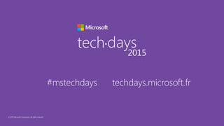 © 2015 Microsoft Corporation. All rights reserved.
tech days•
2015
#mstechdays techdays.microsoft.fr
 