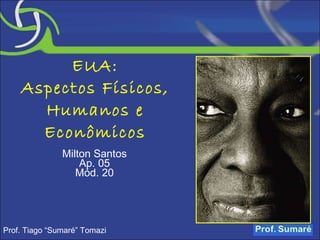 EUA: Aspectos Físicos, Humanos e Econômicos Milton Santos Ap. 05 Mód. 20 Prof. Tiago “Sumaré” Tomazi 