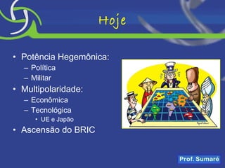 Hoje Potência Hegemônica: Política Militar Multipolaridade: Econômica Tecnológica UE e Japão Ascensão do BRIC 