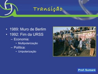Transição  1989: Muro de Berlim 1992: Fim da URSS Economia: Multipolarização Política: Unipolarização 