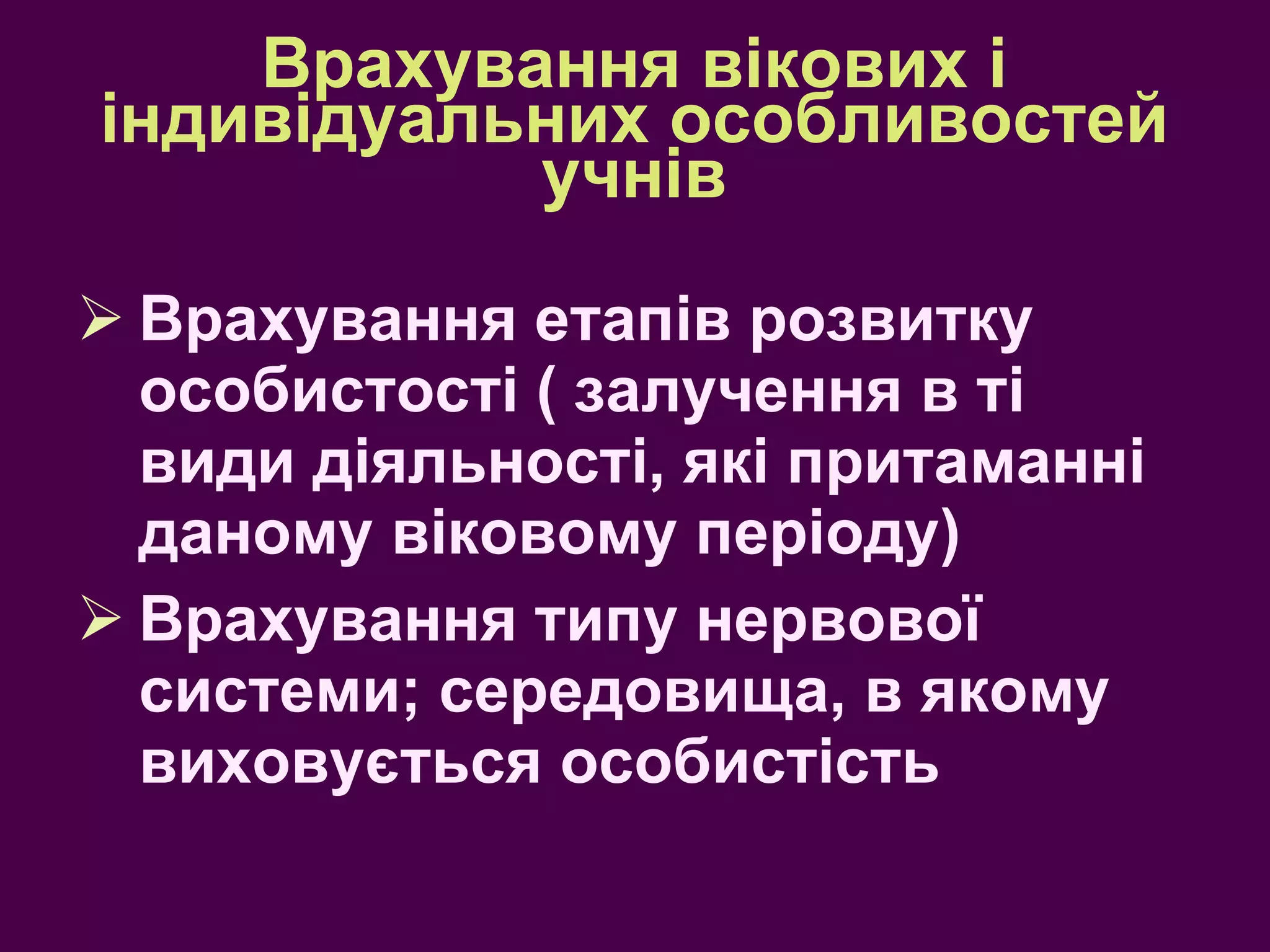 Врахування вікових і індивідуальних особливостей учнів Врахування етапів розвитку особистості ( залучення в ті види діяльності, які притаманні даному віковому періоду) Врахування типу нервової системи; середовища, в якому виховується особистість 