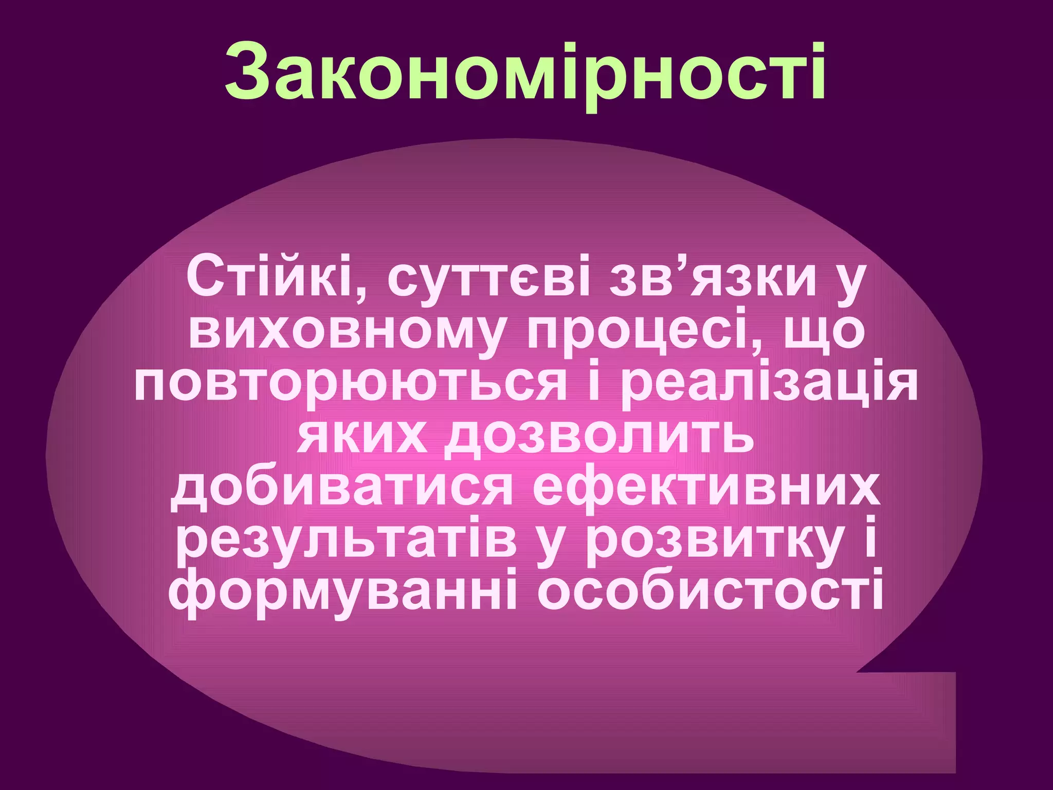 Закономірності Стійкі, суттєві зв ’ язки  у  виховному процесі, що повторюються і реалізація яких дозволить добиватися ефективних результатів у розвитку і формуванні особистості 