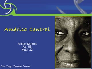 América Central Milton Santos Ap. 06 Mód. 22 Prof. Tiago “Sumaré” Tomazi 