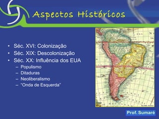 Aspectos Históricos Séc. XVI: Colonização Séc. XIX: Descolonização Séc. XX: Influência dos EUA Populismo Ditaduras Neoliberalismo “ Onda de Esquerda” 