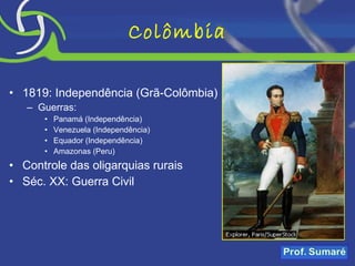 Colômbia 1819: Independência (Grã-Colômbia) Guerras:  Panamá (Independência) Venezuela (Independência) Equador (Independência) Amazonas (Peru) Controle das oligarquias rurais Séc. XX: Guerra Civil 