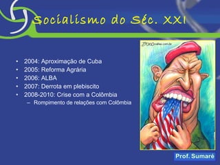 Socialismo do Séc. XXI 2004: Aproximação de Cuba 2005: Reforma Agrária 2006: ALBA 2007: Derrota em plebiscito 2008-2010: Crise com a Colômbia Rompimento de relações com Colômbia  