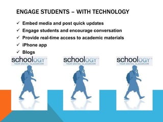 ENGAGE STUDENTS – WITH TECHNOLOGY
 Embed media and post quick updates
 Engage students and encourage conversation
 Provide real-time access to academic materials
 iPhone app
 Blogs
 