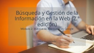 Búsqueda y Gestión de la
Información en la Web (2.ª
edición)
Módulo 2: Búsqueda Avanzada en Google
Autor: Irvin Estrada
 