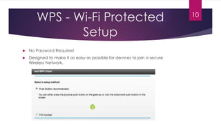 WPS - Wi-Fi Protected
Setup
 No Password Required
 Designed to make it as easy as possible for devices to join a secure
Wireless Network.
10
 