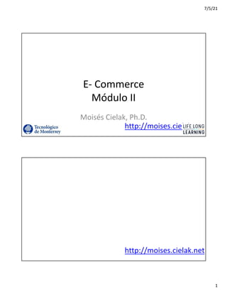 7/5/21
1
http://moises.cielak.net
E- Commerce
Módulo	II
Moisés	Cielak,	Ph.D.
http://moises.cielak.net
 