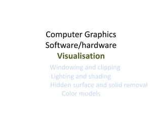 Computer Graphics
Software/hardware
Visualisation
Windowing and clipping
Lighting and shading
Hidden surface and solid removal
Color models
 
