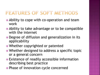  Ability to cope with co-operation and team
work
 Ability to take advantage or to be compatible
with the internet
 Degree of diffusion and generalization in its
applicability
 Whether copyrighted or patented
 Whether designed to address a specific topic
or a general concern
 Existence of readily accessible information
describing best practice
 Phase of innovation cycle concerned
 