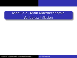 Dr. Justin Barnette
Module 2 - Main Macroeconomic
Variables: Inflation
Econ B252: Fundamentals of Economics for Business II 1
 