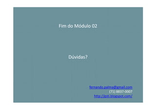 Fim do Módulo 02




    Dúvidas?




               fernando.palma@gmail.com
                             (71) 8837-0007
                                  8837-
                  http://gsti.blogspot.com/
 