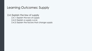 Learning Outcomes: Supply
2.4: Explain the law of supply
2.4.1: Explain the law of supply
2.4.2: Explain a supply curve
2.4.3: Explain the factors that change supply
 