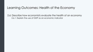 Learning Outcomes: Health of the Economy
2.6: Describe how economists evaluate the health of an economy
2.6.1: Explain the use of GDP as an economic indicator
 