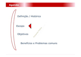 Agenda



     Definição / Histórico



    Escopo


     Objetivos


         Benefícios e Problemas comuns
 