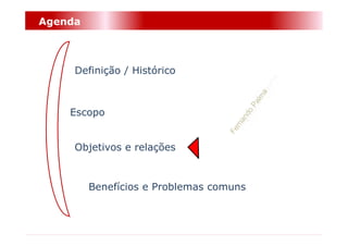 Agenda



     Definição / Histórico



    Escopo


     Objetivos e relações


         Benefícios e Problemas comuns
 