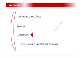 Agenda



     Definição / Histórico



    Escopo


     Objetivos


         Benefícios e Problemas comuns
 