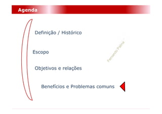 Agenda



     Definição / Histórico



    Escopo


     Objetivos e relações


         Benefícios e Problemas comuns
 