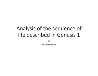 Analysis	of	the	sequence	of	
life	described	in	Genesis	1
By
Martin	Poenie
 