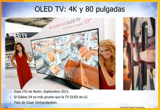 26 Copyright Snark Consulting
OLED TV: 4K y 80 pulgadas
! Expo ITG de Berlin, Septiembre 2013.
! El Galaxy S4 es más grueso que la TV OLED de LG
! Foto de Cesar Derbarabedian.
 