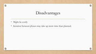 Disadvantages
• Might be costly
• Iteration between phases may take up more time than planned.
 