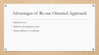 Advantages of Re-use Oriented Approach
• Reduced cost
• Reduces development time
• Faster delivery of software
 