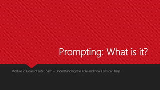 Prompting: What is it?
Module 2: Goals of Job Coach – Understanding the Role and how EBPs can help
 