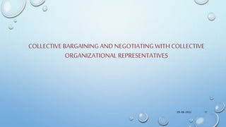 COLLECTIVE BARGAINING AND NEGOTIATINGWITH COLLECTIVE
ORGANIZATIONAL REPRESENTATIVES
09-08-2022 11
 