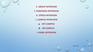 E. GROUP INTERVIEW
F. SCREENING INTERVIEW
H. STRESS INTERVIEW
I. CAMPUS INTERVIEW
a. OFF CAMPUS
b. ON CAMPUS
J. PANEL INTERVIEW
09-08-2022 40
 
