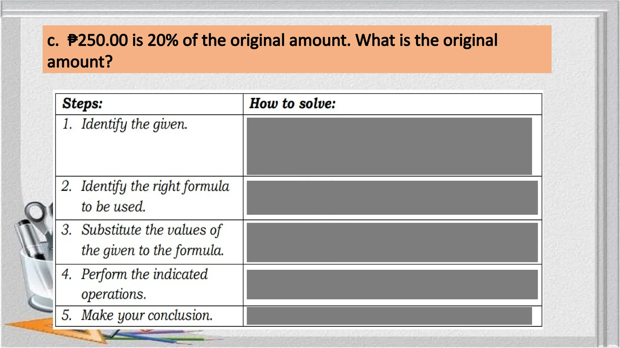 c. ₱250.00 is 20% of the original amount. What is the original
amount?
 