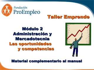Taller Emprende

     Módulo 2
 Administración y
  Mercadotecnia
Las oportunidades
   y competencias

Material complementario al manual
 
