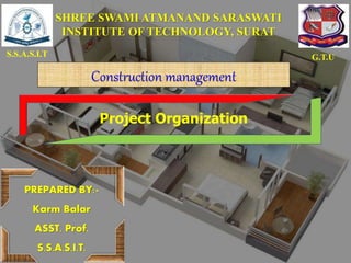 PREPARED BY:-
Karm Balar
ASST. Prof.
S.S.A.S.I.T.
S.S.A.S.I.T G.T.U
SHREE SWAMI ATMANAND SARASWATI
INSTITUTE OF TECHNOLOGY, SURAT
Project Organization
Construction management
1
 