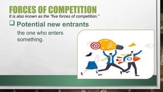 FORCES OF COMPETITION
It is also known as the “five forces of competition.”
 Potential new entrants
the one who enters
something.
 